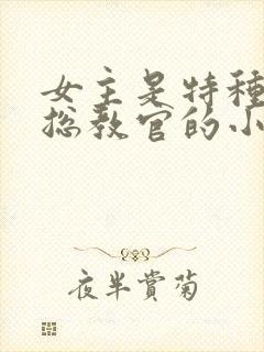 女主是特种部队总教官的小说封面