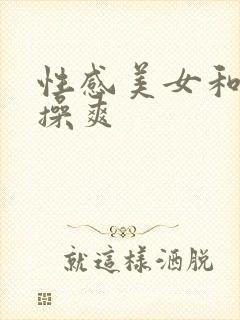性感美女和帅哥操爽
