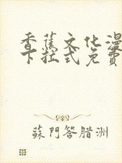 香蕉文化漫画书下拉式免费阅读