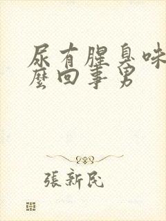 尿有腥臭味是怎么回事男封面