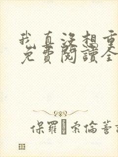 我真没想重生啊免费阅读全文无窗口