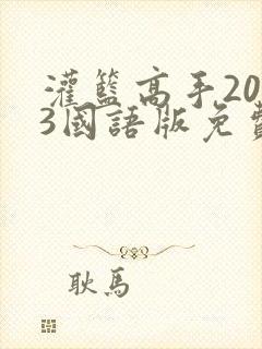 灌篮高手2023国语版免费观看