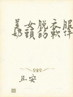 美女脱衣服露出奶头的软件