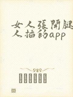 女人张开腿让男人插的app