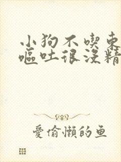 小狗不吃东西还呕吐很没精神