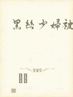 黑丝少妇被爆艹