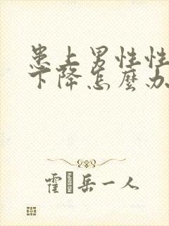 患上男性性功能下降怎么办