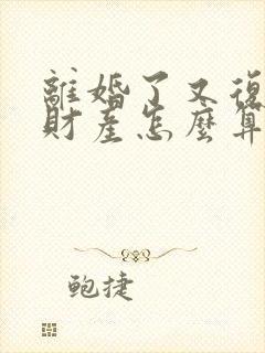 离婚了又复婚了财产怎么算封面