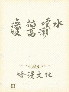 操 插 喷水 吸 高潮封面