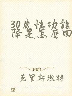30岁性功能下降是怎么回事