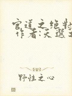 官道之绝对权力 作者:天选之主