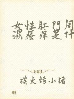 女性肛门周围潮湿瘙痒是什么原因