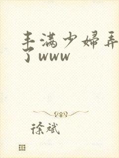 丰满少妇弄高潮了www