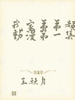 我家弟弟超棒的动漫第一集免费观看