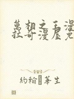 万相之王漫画下拉奇漫屋免费