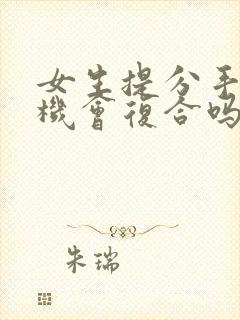 女生提分手还有机会复合吗