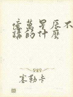 亿万星辰不及你讲的什么