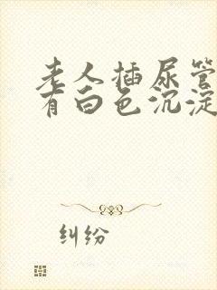 老人插尿管尿液有白色沉淀