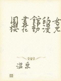 图书馆的女朋友樱花动漫免费看