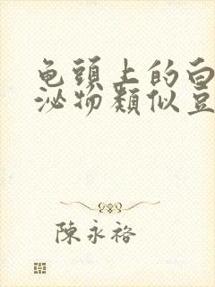 龟头上的白色分泌物类似豆腐渣是什么原因