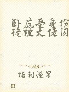 卧底受身份暴露后被大佬囚禁了小说