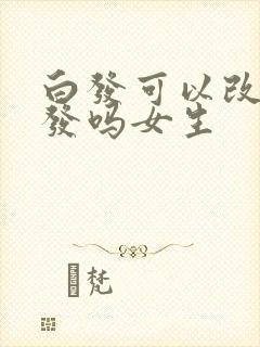 白发可以改变黑发吗女生