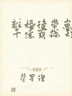 离婚后带崽嫁给千亿霸总 短剧