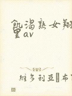 饥渴熟女翔田千里av