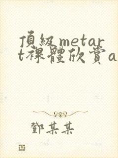 顶级metart裸体欣赏ajh