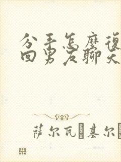 分手怎么复合挽回男友聊天