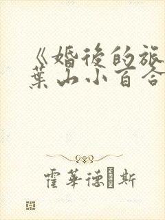 《婚后的旅行》叶山小百合电影在线观看