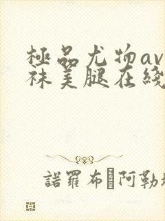 极品尤物av丝袜美腿在线看