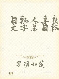 日韩人妻熟女中文字幕日韩人妻熟女