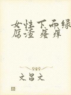 女性下面绿色豆腐渣 瘙痒