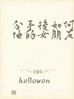 分手后如何挽回他的女朋友