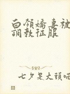 白领娇妻被老板调教征服