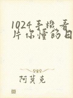 1024手机看片你懂的日韩777