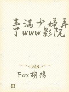 丰满少妇弄高潮了www影院