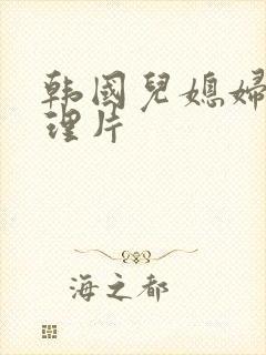 韩国儿媳妇的伦理片