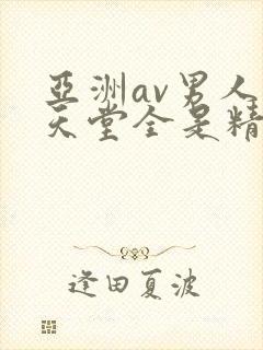 亚洲av男人的天堂全是精品