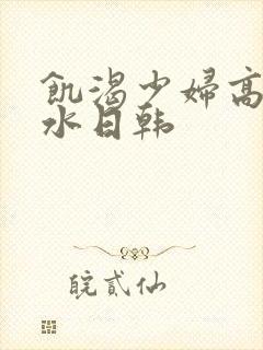 饥渴少妇高潮喷水日韩