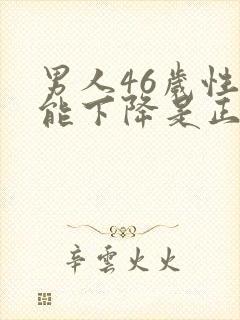 男人46岁性功能下降是正常吗?