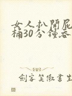 女人扒开屁股爽桶30分钟吞精