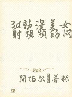 3d动漫美女内射视频的网站