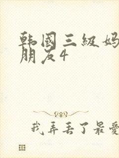 韩国三级妈妈的朋友4