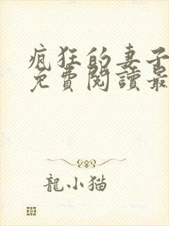 疯狂的妻子全文免费阅读最新章节小说