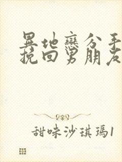 异地恋分手怎么挽回男朋友