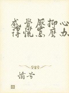 感觉压抑心里堵得慌怎么办