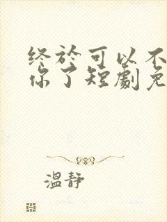 终于可以不再爱你了短剧免费观看