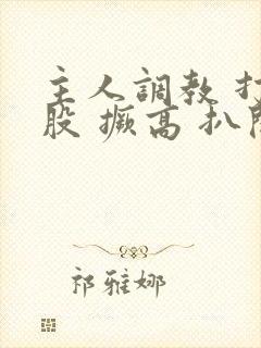 主人调教 打屁股 撅高 扒开